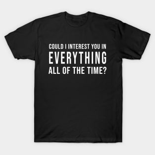 Could I Interest You In Everything All Of The Time? (Black) T-Shirt